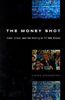 The Money Shot: Trash, Class, and the Making of TV Talk Shows