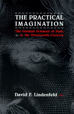 The Practical Imagination: The German Sciences of State in the Nineteenth Century