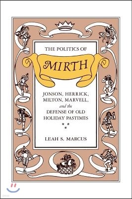 The Politics of Mirth: Jonson, Herrick, Milton, Marvell, and the Defense of Old Holiday Pastimes