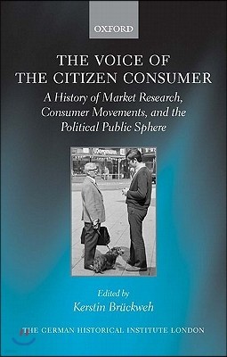 The Voice of the Citizen Consumer: A History of Market Research, Consumer Movements, and the Political Public Sphere
