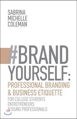 #BRANDYourself: Professional Branding & Business Etiquette for College Students, Entrepreneurs, and Young Professionals