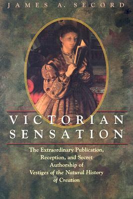 Victorian Sensation: The Extraordinary Publication, Reception, and Secret Authorship of Vestiges of the Natural History of Creation