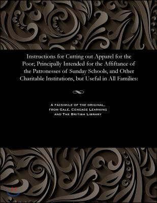 Instructions for Cutting Out Apparel for the Poor; Principally Intended for the Affiftance of the Patronesses of Sunday Schools, and Other Charitable