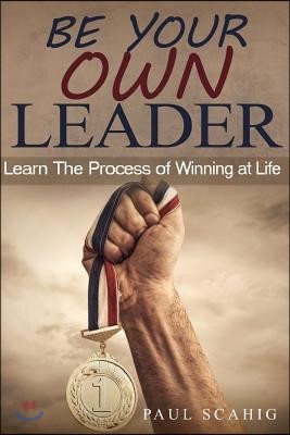 Be Your Own Leader: Learn the Process of Winning at Life