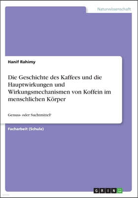 Grin Verlag Die Geschichte des Kaffees und die Hauptwirkungen und Wirkungsmechanismen von Koffein im menschlichen Korper: Genuss- oder Suchtmittel?