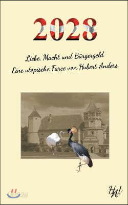 2028 - Liebe, Macht und Burgergeld: Eine utopische Farce von Hubert Anders