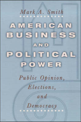 American Business and Political Power: Public Opinion, Elections, and Democracy