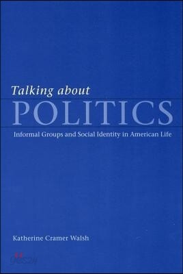 Talking about Politics: Informal Groups and Social Identity in American Life
