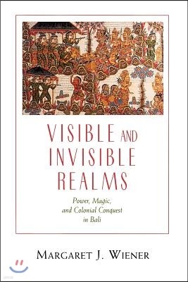 Visible and Invisible Realms: Power, Magic, and Colonial Conquest in Bali