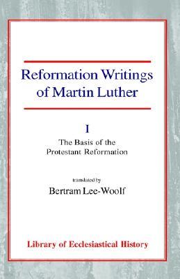 Reformation Writings of Martin Luther Volume I - The Basis of the Protestant Reformation