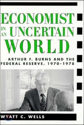 Economist in an Uncertain World: Arthur F. Burns and the Federal Reserve, 1970-1978