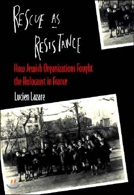 Rescue as Resistance: How Jewish Organizations Fought the Holocaust in France