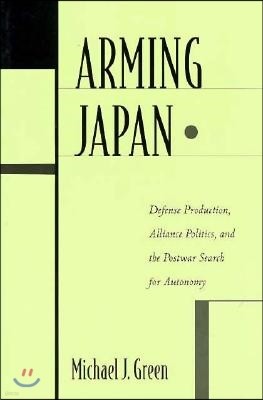 Arming Japan: Defense Production, Alliance Politics, and the Postwar Search for Autonomy