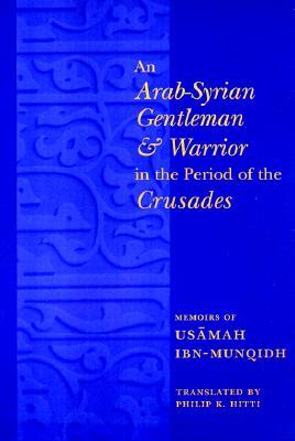 An Arab-Syrian Gentleman and Warrior in the Period of the Crusades: Memoirs of Usamah Ibn-Munqidh