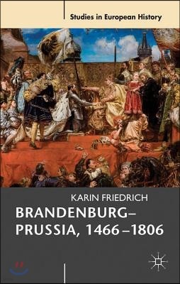 Brandenburg-Prussia, 1466-1806: The Rise of a Composite State