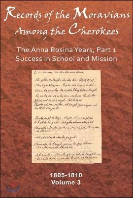 Records of the Moravians Among the Cherokees, Volume 3: The Anna Rosina Years, Part 1, Success in School and Mission, 1805-1810