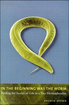 In the Beginning Was the Worm: Finding the Secrets of Life in a Tiny Hermaphrodite