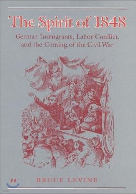 The Spirit of 1848: German Immigrants, Labor Conflict, and the Coming of the Civil War