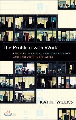 The Problem with Work: Feminism, Marxism, Antiwork Politics, and Postwork Imaginaries