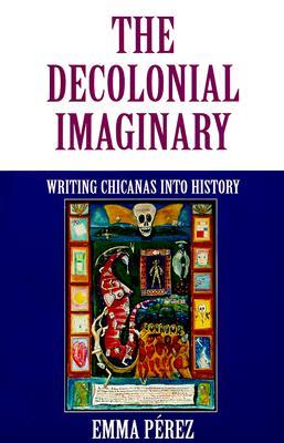 The Decolonial Imaginary: Writing Chicanas Into History