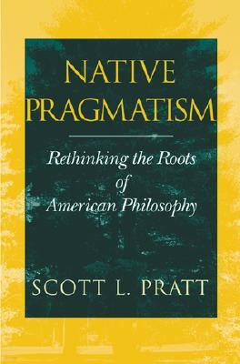 Native Pragmatism: Rethinking the Roots of American Philosophy