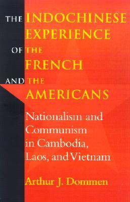 Indochinese Experience of the French and the Americans: Nationalism and Communism in Cambodia, Laos, and Vietnam