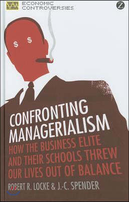 Confronting Managerialism: How the Business Elite and Their Schools Threw Our Lives Out of Balance