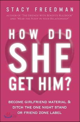 How Did She Get Him?: Become Girlfriend Material & Ditch the One Night Stand or Friend Zone Label