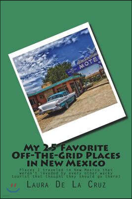 My 25 Favorite Off-The-Grid Places in New Mexico: Places I Traveled in New Mexico That Weren't Invaded by Every Other Wacky Tourist That Thought They