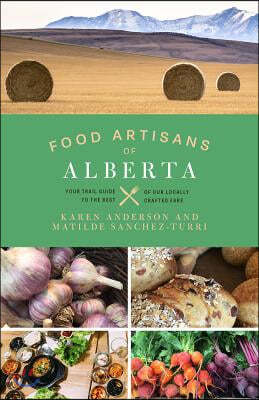 Food Artisans of Alberta: Your Trail Guide to the Best of Our Locally Crafted Fare