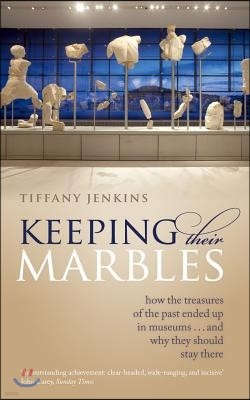Keeping Their Marbles: How the Treasures of the Past Ended Up in Museums ... and Why They Should Stay There