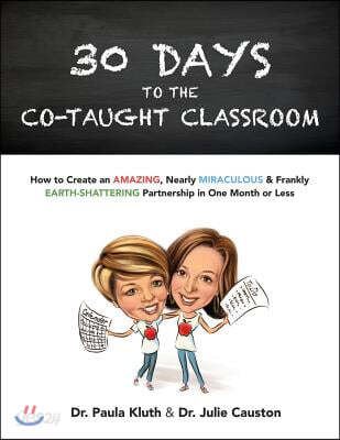 30 Days to the Co-taught Classroom: How to Create an Amazing, Nearly Miraculous & Frankly Earth-Shattering Partnership in One Month or Less