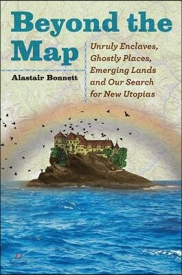 Beyond the Map: Unruly Enclaves, Ghostly Places, Emerging Lands and Our Search for New Utopias