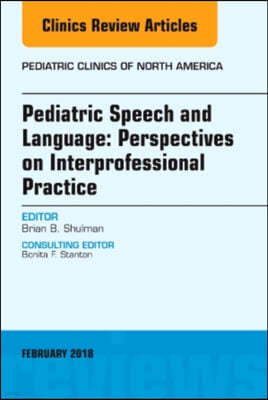 Pediatric Speech and Language: Perspectives on Interprofessional Practice, an Issue of Pediatric Clinics of North America: Volume 65-1