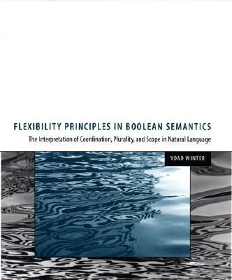 Flexibility Principles in Boolean Semantics, Volume 37: The Interpretation of Coordination, Plurality, and Scope in Natural Language