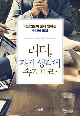 리더, 자기 생각에 속지 마라 