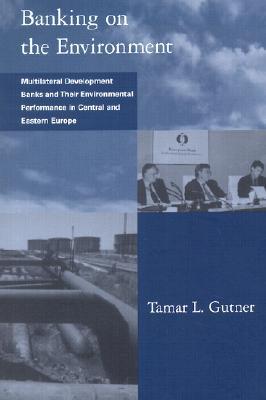 Banking on the Environment: Multilateral Development Banks and Their Environmental Performance in Central and Eastern Europe