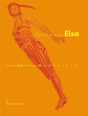 Baroness Elsa: Gender, Dada, and Everyday Modernity-A Cultural Biography