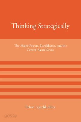Thinking Strategically: The Major Powers, Kazakhstan, and the Central Asian Nexus