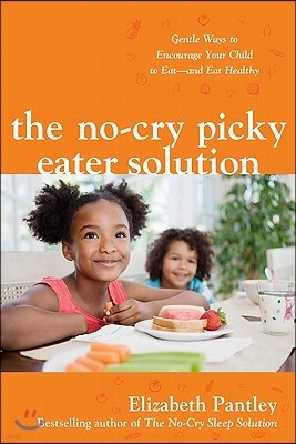 The No-Cry Picky Eater Solution: Gentle Ways to Encourage Your Child to Eat--And Eat Healthy