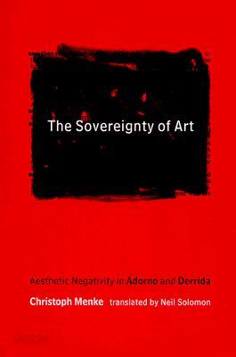 The Sovereignty of Art: Aesthetic Negativity in Adorno and Derrida