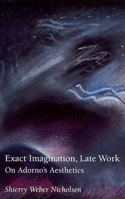 Exact Imagination, Late Work: On Adorno's Aesthetics