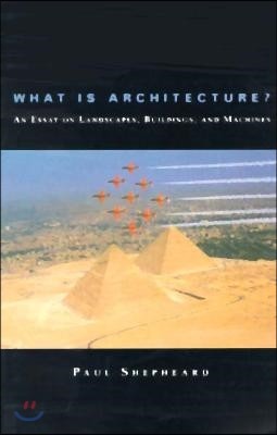 What Is Architecture?: An Essay on Landscapes, Buildings, and Machines