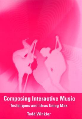 Composing Interactive Music: Techniques and Ideas Using Max [With CD-ROM]