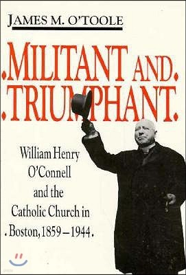 Militant and Triumphant: William Henry O'Connell and the Catholic Church in Boston, 1859-1944