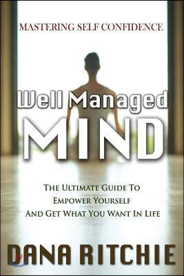 Well Managed Mind: The Ultimate Guide to Empower Yourself & Get What You Want in Life