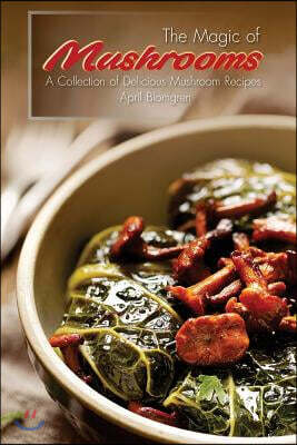 Createspace Independent Publishing Platform The Magic of Mushrooms: A Collection of Delicious Mushroom Recipes
