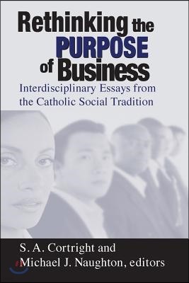 Rethinking Purpose of Business: Interdisciplinary Essays from the Catholic Social Tradition