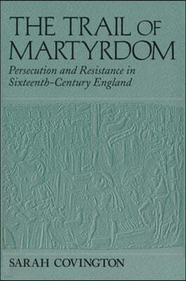 The Trail of Martyrdom: Persecution and Resistance in Sixteenth-Century England