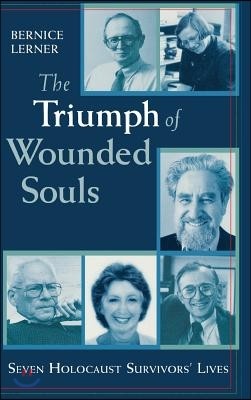 Triumph of Wounded Souls: Seven Holocaust Survivors' Lives